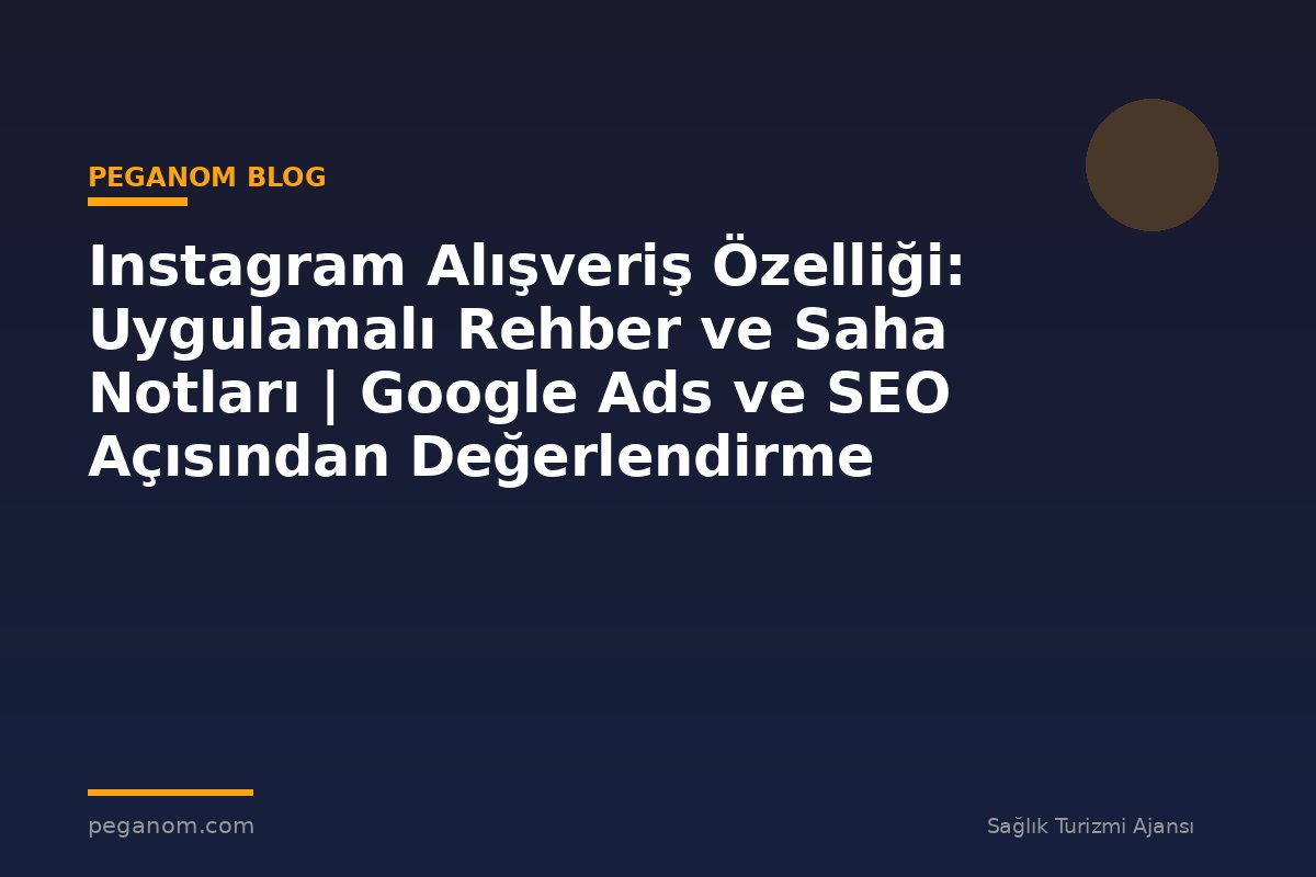Instagram Alışveriş Özelliği: Uygulamalı Rehber ve Saha Notları | Google Ads ve SEO Açısından Değerlendirme