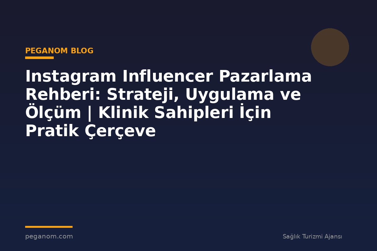 Instagram Influencer Pazarlama Rehberi: Strateji, Uygulama ve Ölçüm | Klinik Sahipleri İçin Pratik Çerçeve