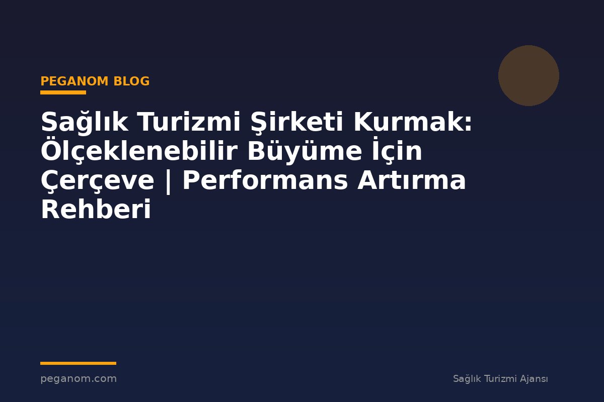 Sağlık Turizmi Şirketi Kurmak: Ölçeklenebilir Büyüme İçin Çerçeve | Performans Artırma Rehberi