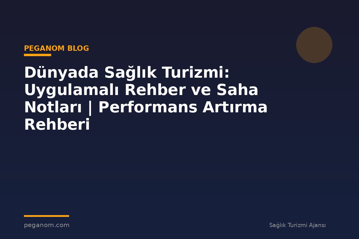 Dünyada Sağlık Turizmi: Uygulamalı Rehber ve Saha Notları | Performans Artırma Rehberi