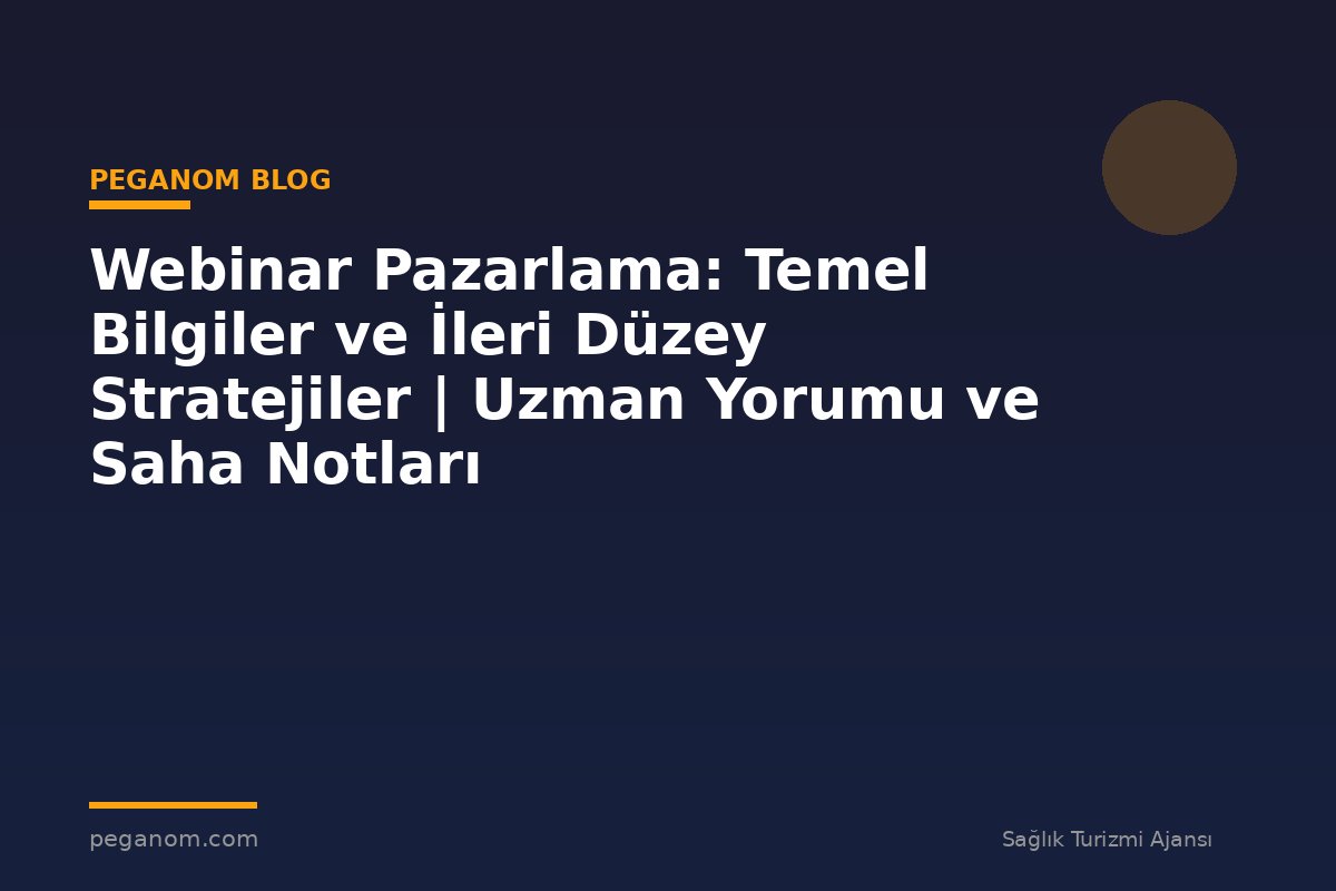Webinar Pazarlama: Temel Bilgiler ve İleri Düzey Stratejiler | Uzman Yorumu ve Saha Notları
