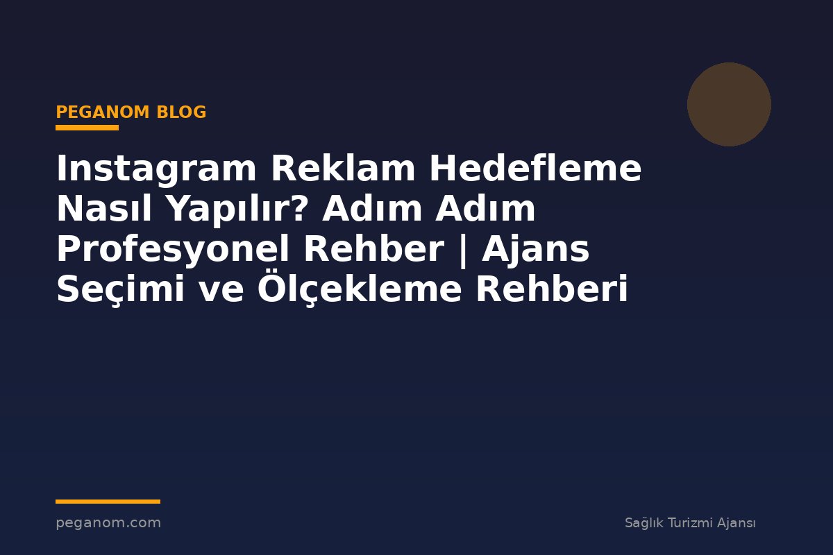Instagram Reklam Hedefleme Nasıl Yapılır? Adım Adım Profesyonel Rehber | Ajans Seçimi ve Ölçekleme Rehberi