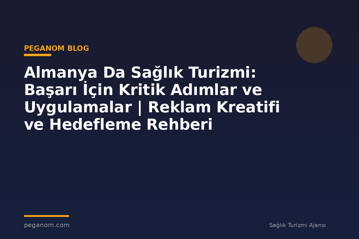 Almanya Da Sağlık Turizmi: Başarı İçin Kritik Adımlar ve Uygulamalar | Reklam Kreatifi ve Hedefleme Rehberi