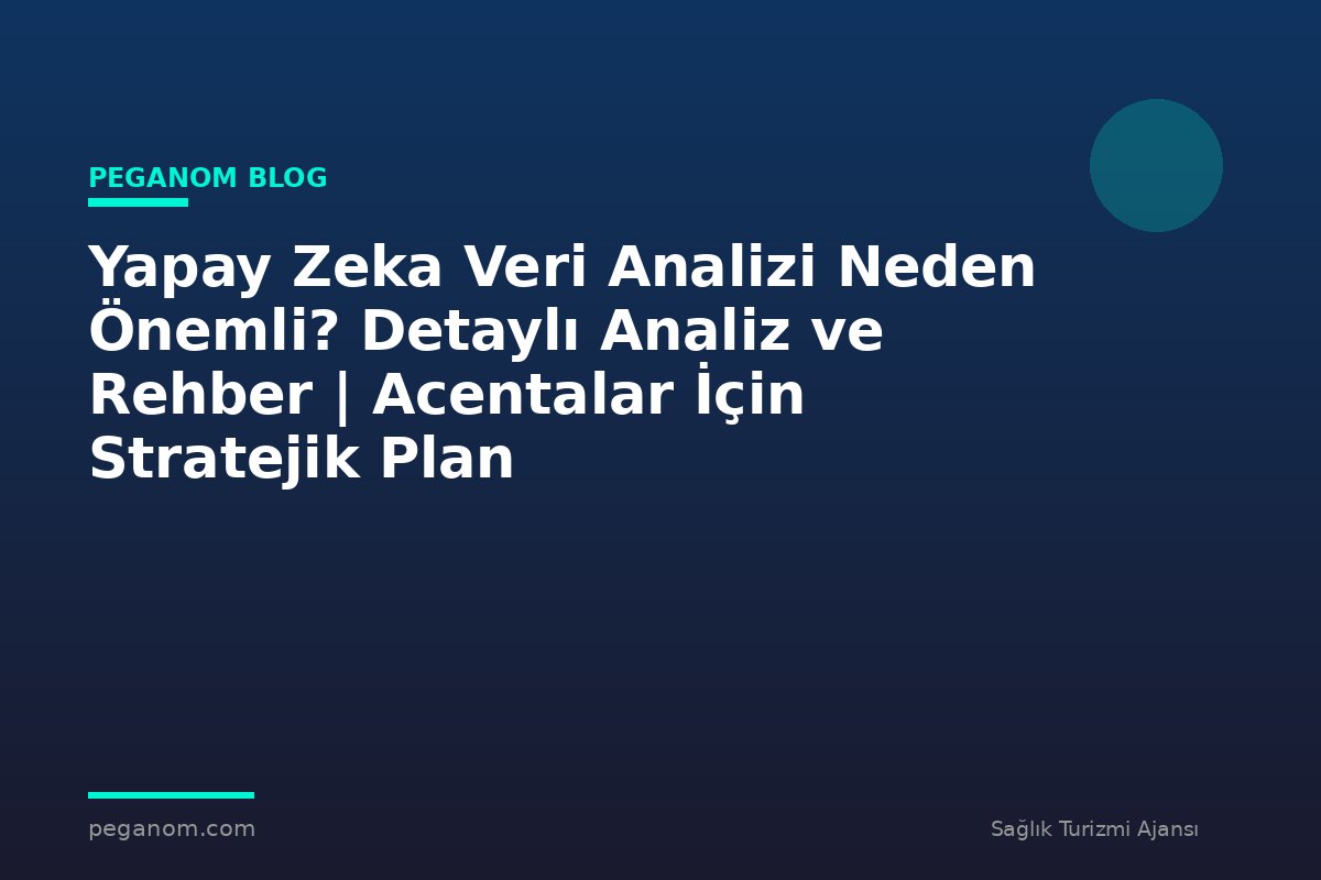 Yapay Zeka Veri Analizi Neden Önemli? Detaylı Analiz ve Rehber | Acentalar İçin Stratejik Plan