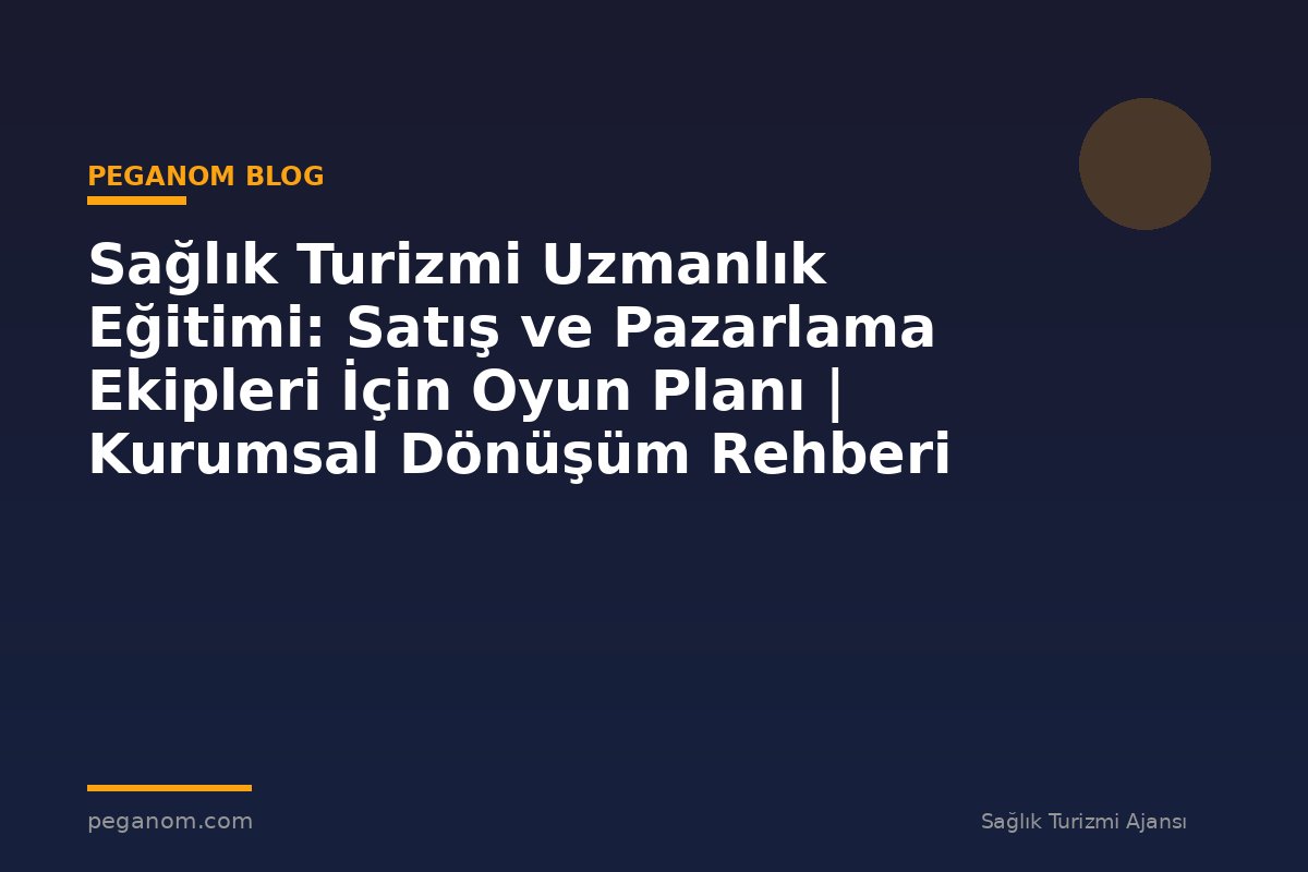 Sağlık Turizmi Uzmanlık Eğitimi: Satış ve Pazarlama Ekipleri İçin Oyun Planı | Kurumsal Dönüşüm Rehberi
