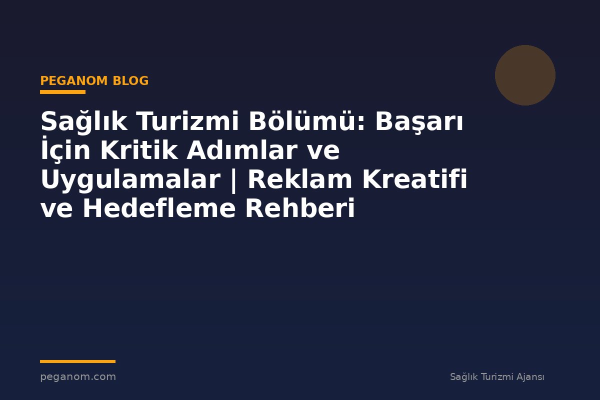 Sağlık Turizmi Bölümü: Başarı İçin Kritik Adımlar ve Uygulamalar | Reklam Kreatifi ve Hedefleme Rehberi