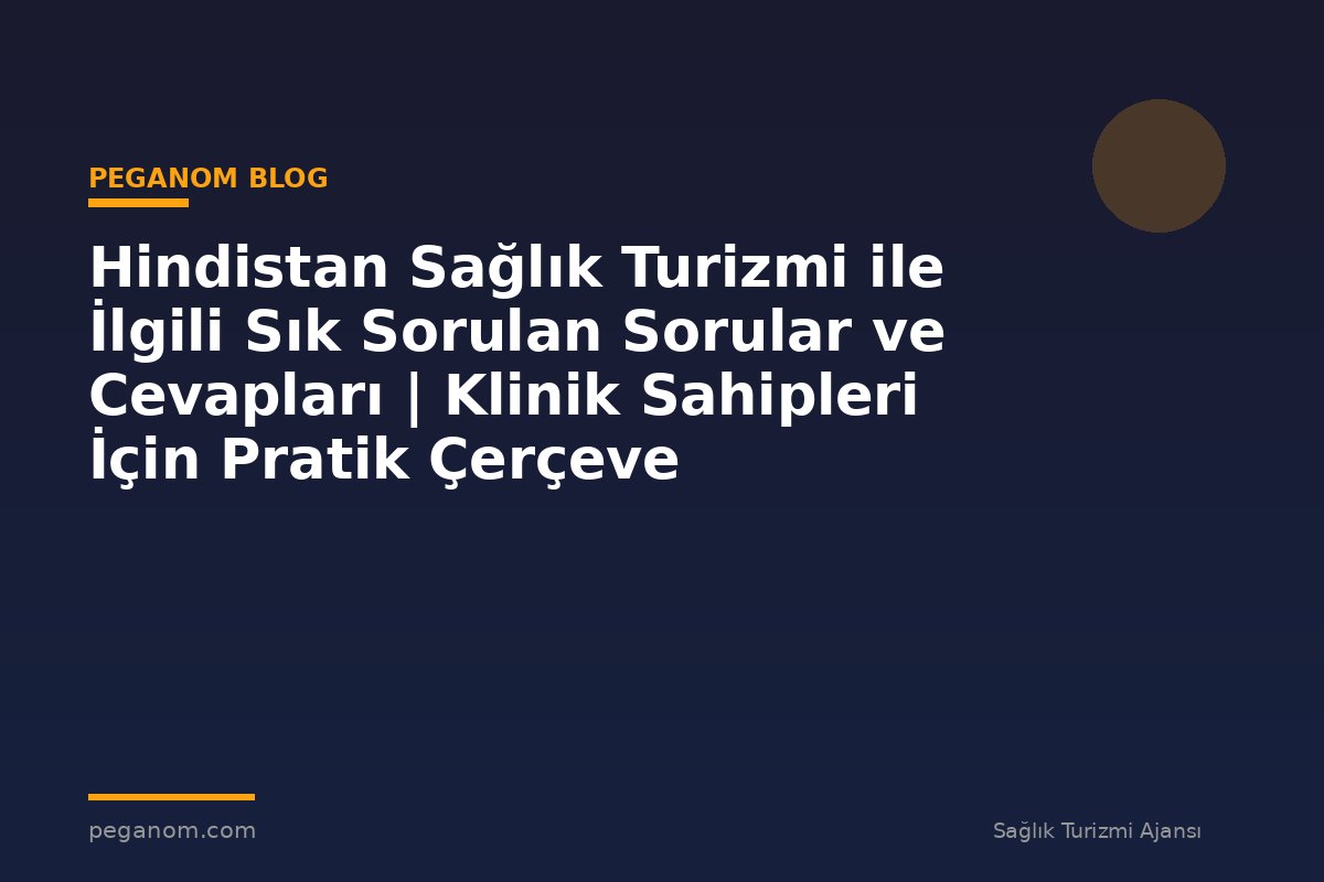Hindistan Sağlık Turizmi ile İlgili Sık Sorulan Sorular ve Cevapları | Klinik Sahipleri İçin Pratik Çerçeve