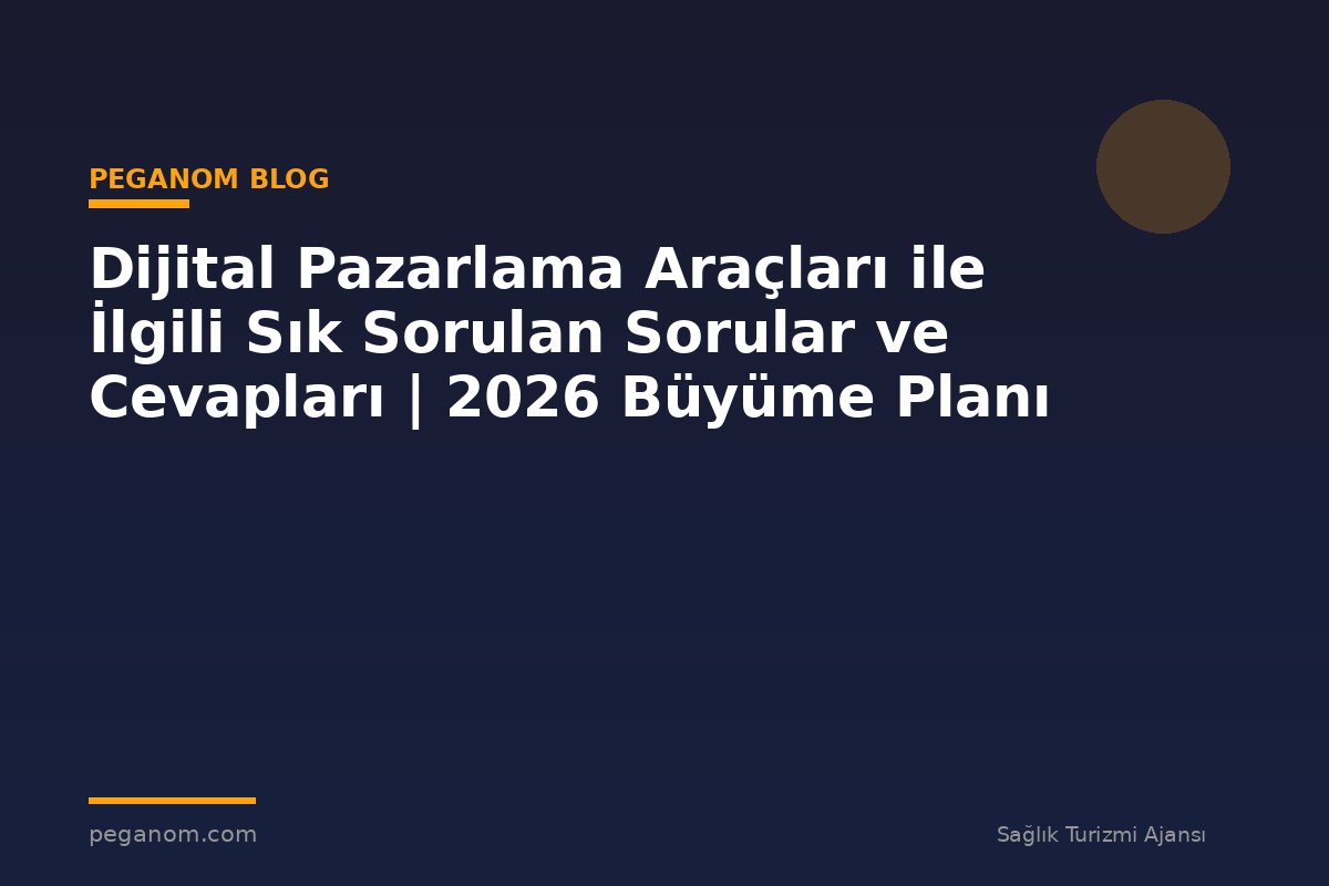 Dijital Pazarlama Araçları ile İlgili Sık Sorulan Sorular ve Cevapları | 2026 Büyüme Planı