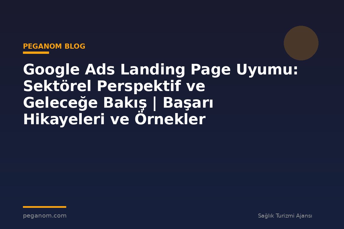 Google Ads Landing Page Uyumu: Sektörel Perspektif ve Geleceğe Bakış | Başarı Hikayeleri ve Örnekler