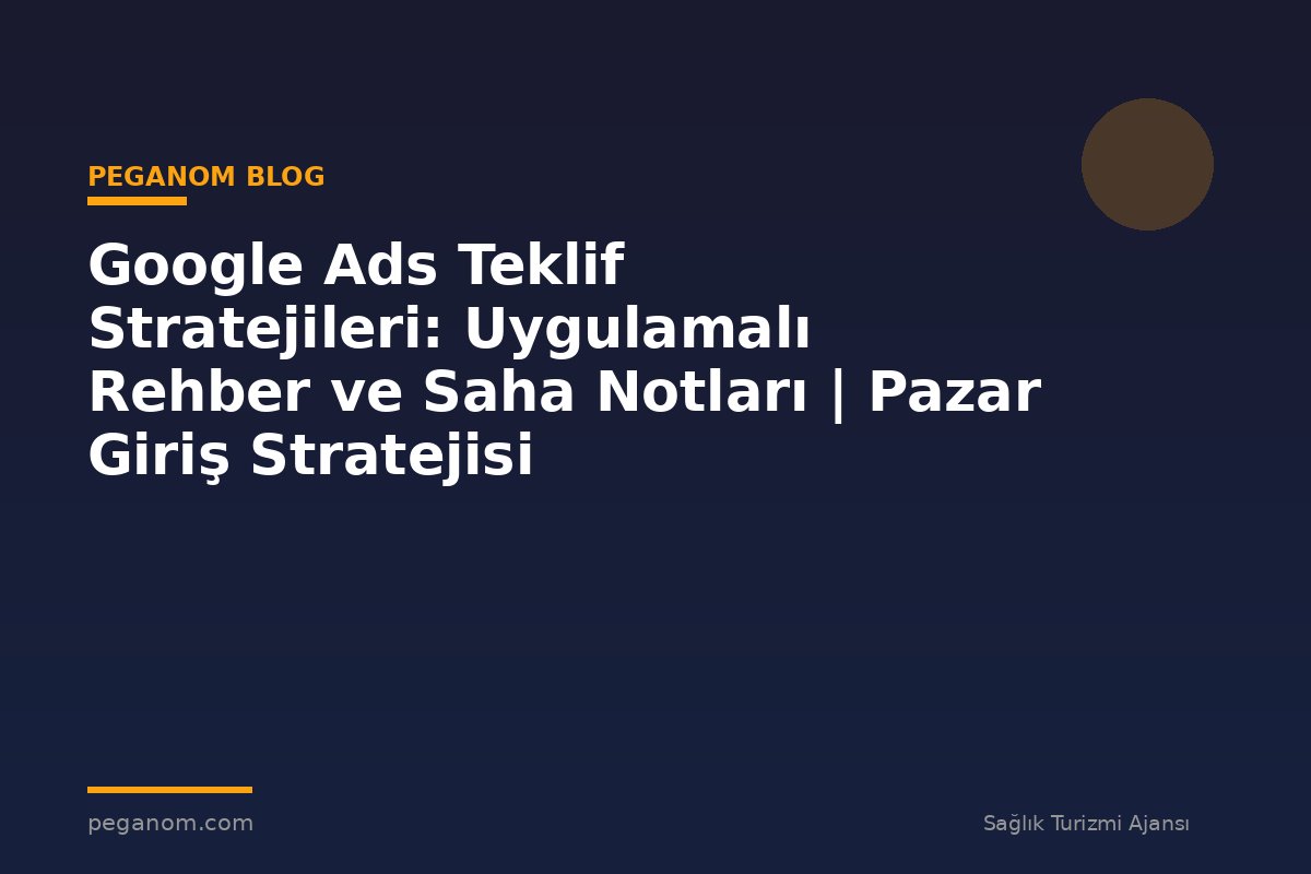 Google Ads Teklif Stratejileri: Uygulamalı Rehber ve Saha Notları | Pazar Giriş Stratejisi