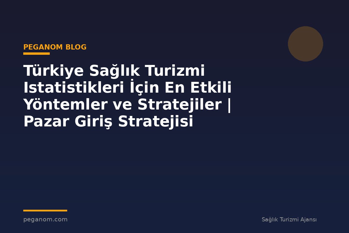 Türkiye Sağlık Turizmi Istatistikleri İçin En Etkili Yöntemler ve Stratejiler | Pazar Giriş Stratejisi