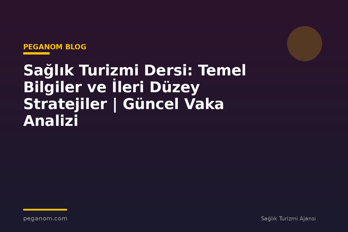 Sağlık Turizmi Dersi: Temel Bilgiler ve İleri Düzey Stratejiler | Güncel Vaka Analizi