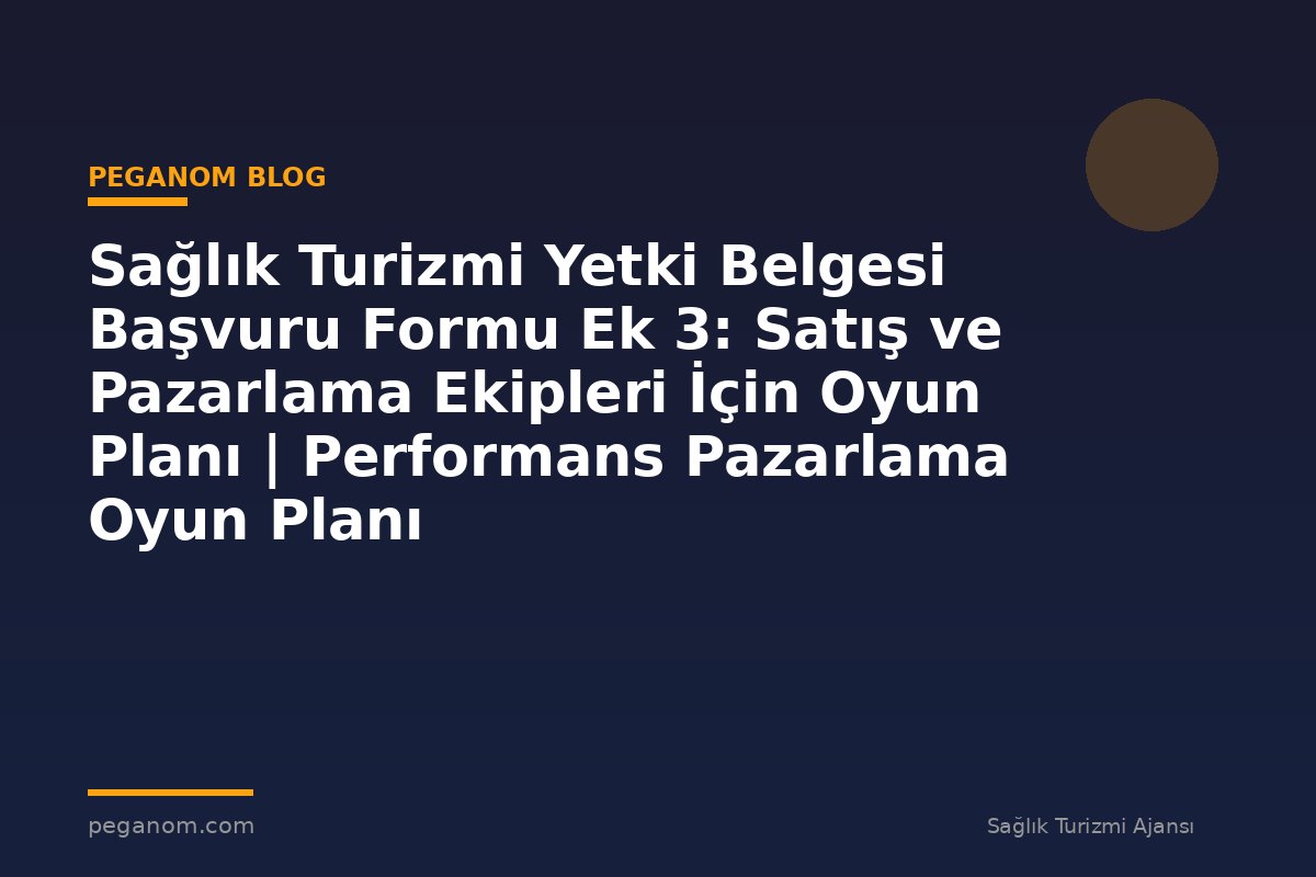 Sağlık Turizmi Yetki Belgesi Başvuru Formu Ek 3: Satış ve Pazarlama Ekipleri İçin Oyun Planı | Performans Pazarlama Oyun Planı