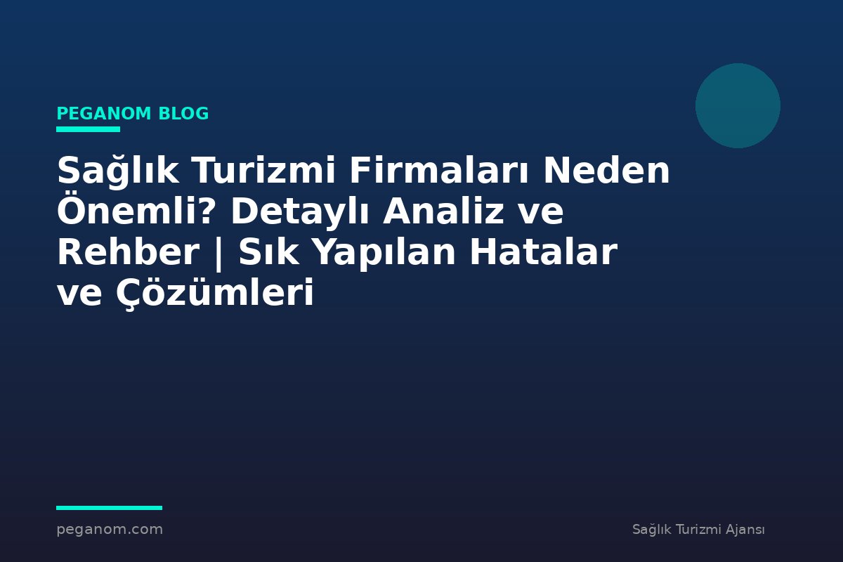 Sağlık Turizmi Firmaları Neden Önemli? Detaylı Analiz ve Rehber | Sık Yapılan Hatalar ve Çözümleri
