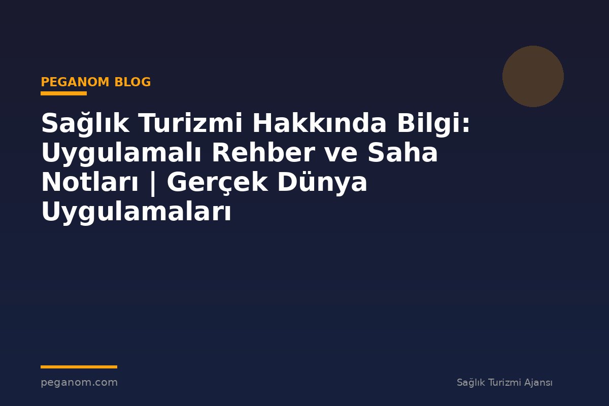 Sağlık Turizmi Hakkında Bilgi: Uygulamalı Rehber ve Saha Notları | Gerçek Dünya Uygulamaları