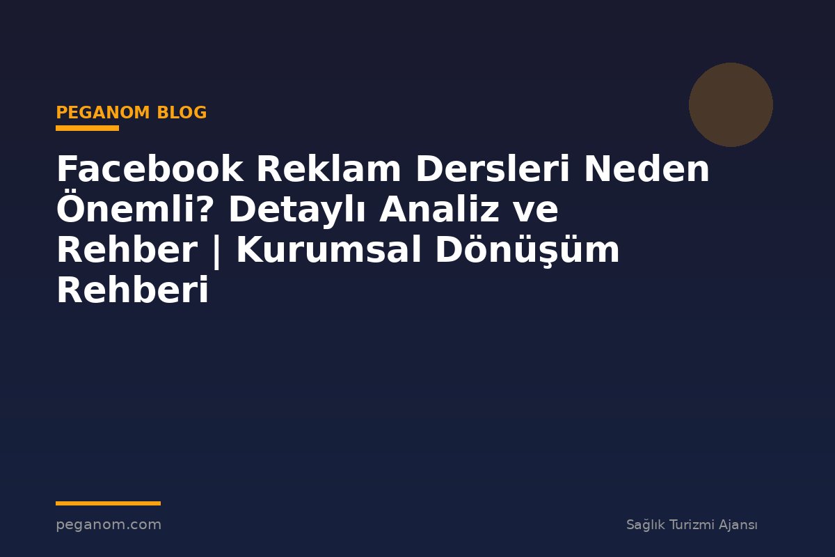 Facebook Reklam Dersleri Neden Önemli? Detaylı Analiz ve Rehber | Kurumsal Dönüşüm Rehberi