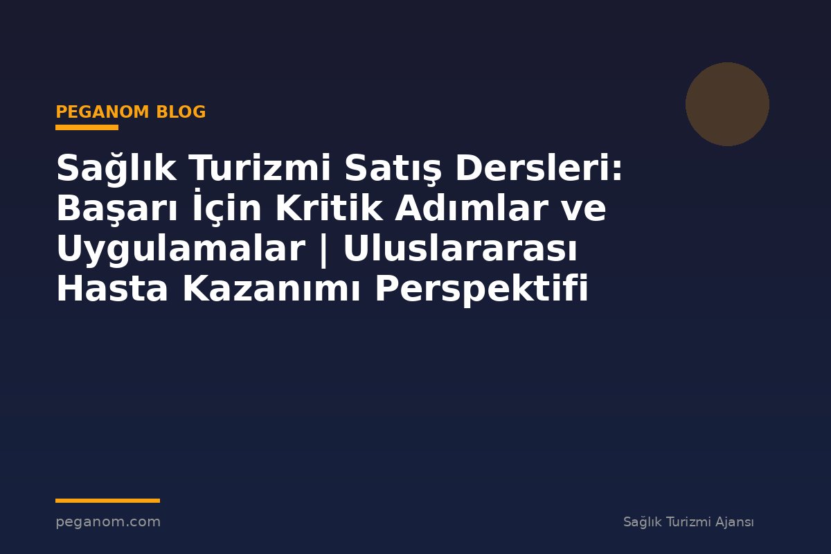 Sağlık Turizmi Satış Dersleri: Başarı İçin Kritik Adımlar ve Uygulamalar | Uluslararası Hasta Kazanımı Perspektifi