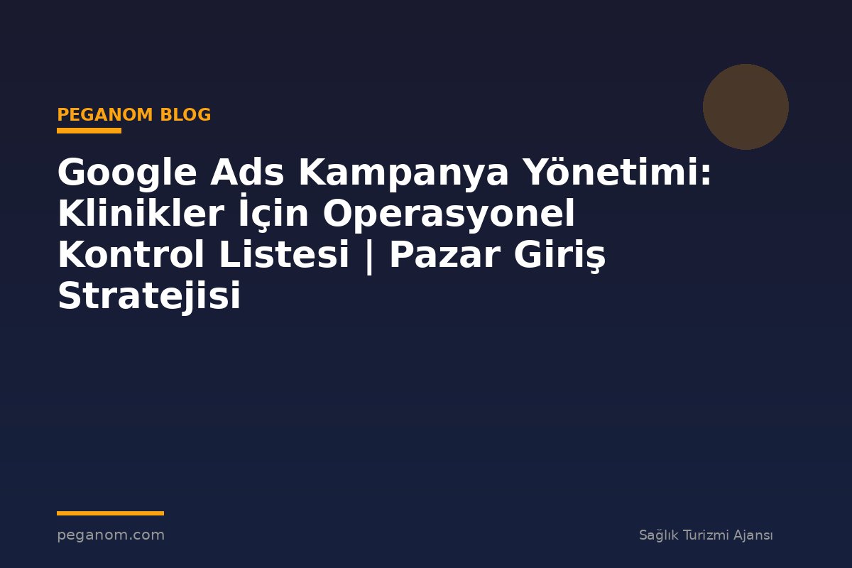 Google Ads Kampanya Yönetimi: Klinikler İçin Operasyonel Kontrol Listesi | Pazar Giriş Stratejisi