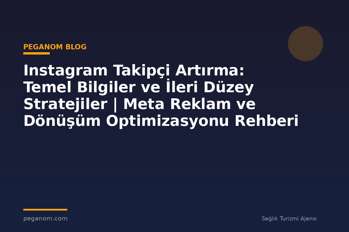 Instagram Takipçi Artırma: Temel Bilgiler ve İleri Düzey Stratejiler | Meta Reklam ve Dönüşüm Optimizasyonu Rehberi