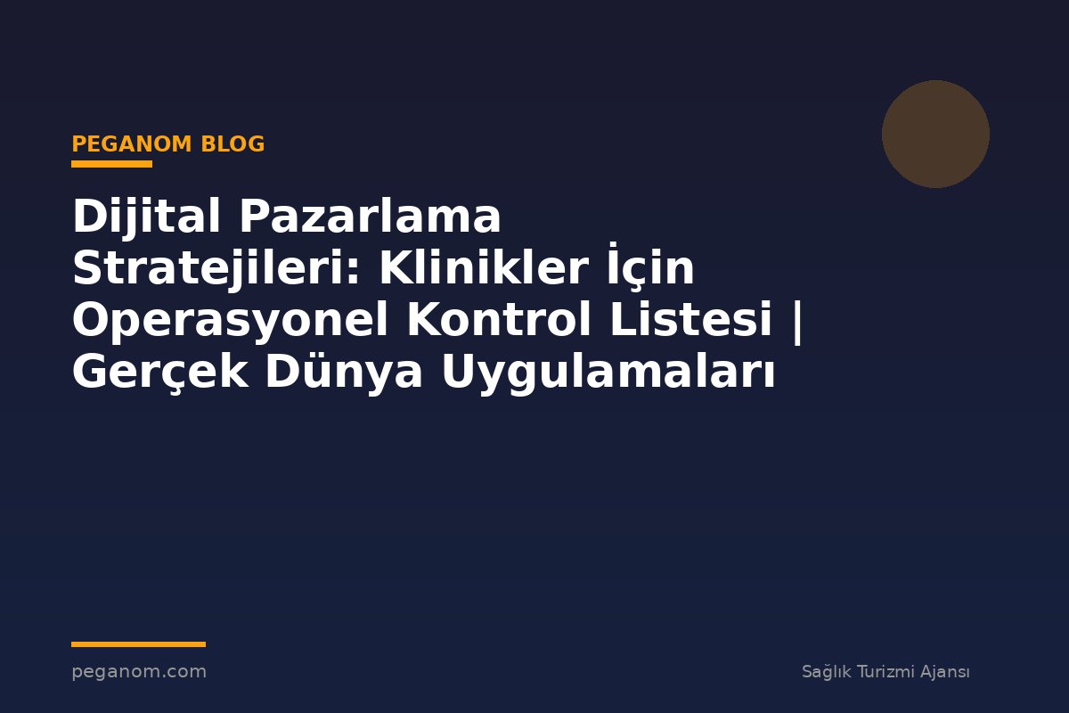 Dijital Pazarlama Stratejileri: Klinikler İçin Operasyonel Kontrol Listesi | Gerçek Dünya Uygulamaları