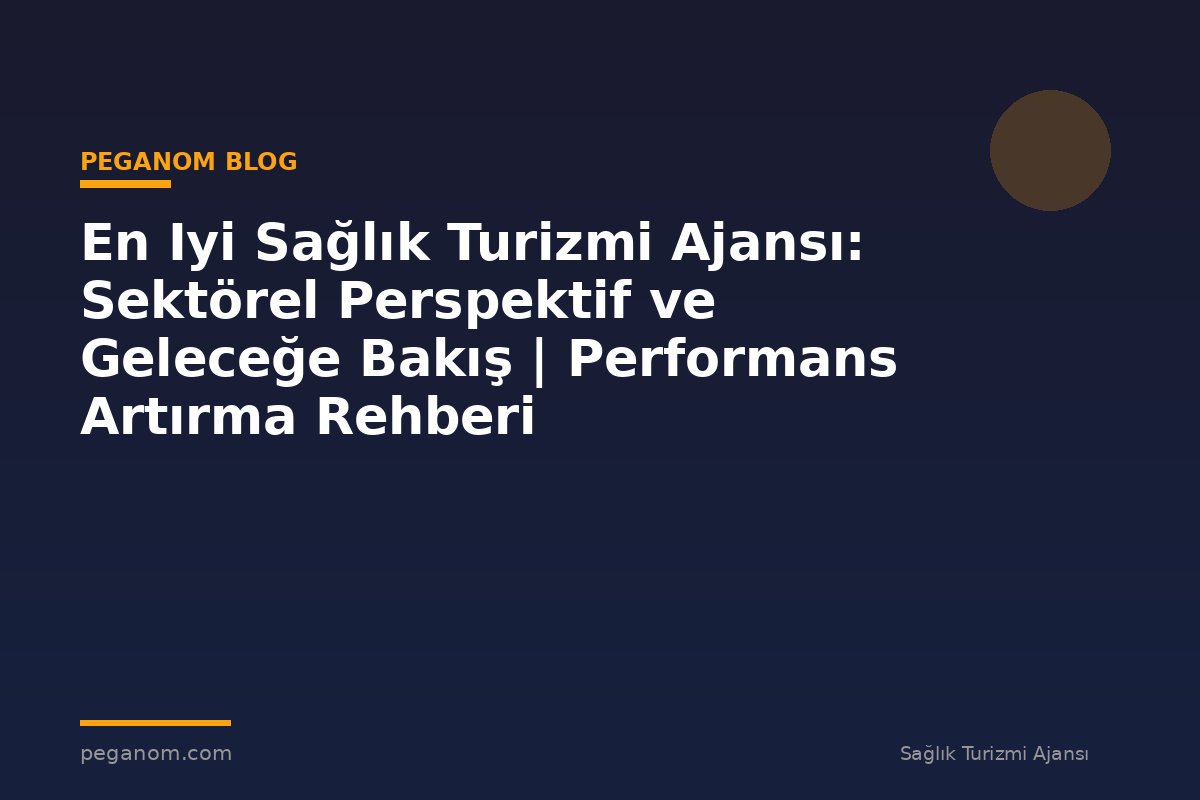 En Iyi Sağlık Turizmi Ajansı: Sektörel Perspektif ve Geleceğe Bakış | Performans Artırma Rehberi