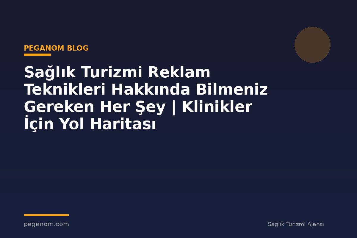 Sağlık Turizmi Reklam Teknikleri Hakkında Bilmeniz Gereken Her Şey | Klinikler İçin Yol Haritası