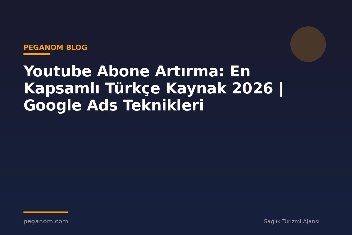 Youtube Abone Artırma: En Kapsamlı Türkçe Kaynak 2026 | Google Ads Teknikleri