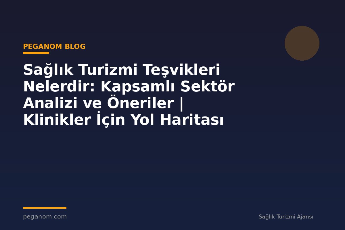 Sağlık Turizmi Teşvikleri Nelerdir: Kapsamlı Sektör Analizi ve Öneriler | Klinikler İçin Yol Haritası