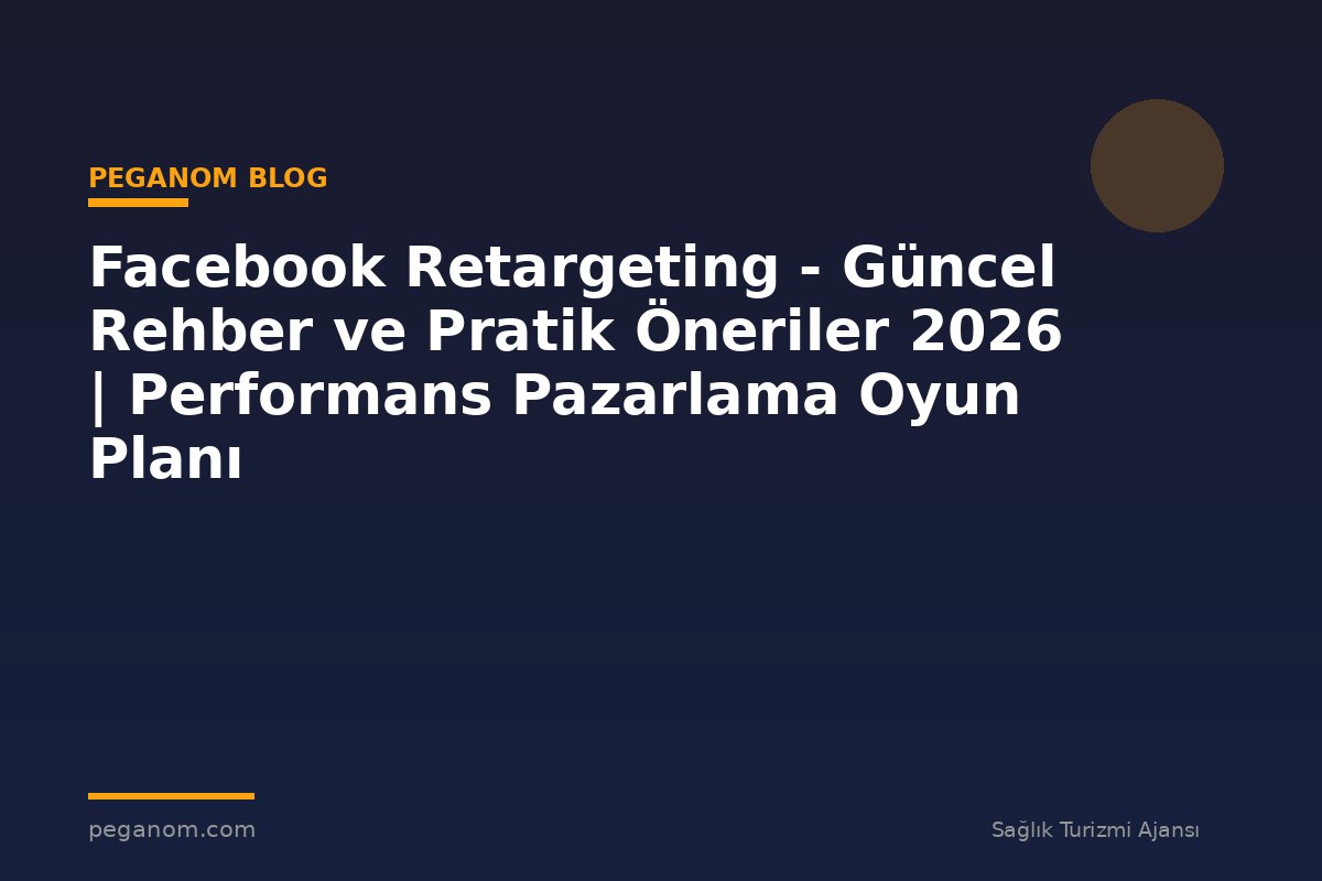Facebook Retargeting - Güncel Rehber ve Pratik Öneriler 2026 | Performans Pazarlama Oyun Planı