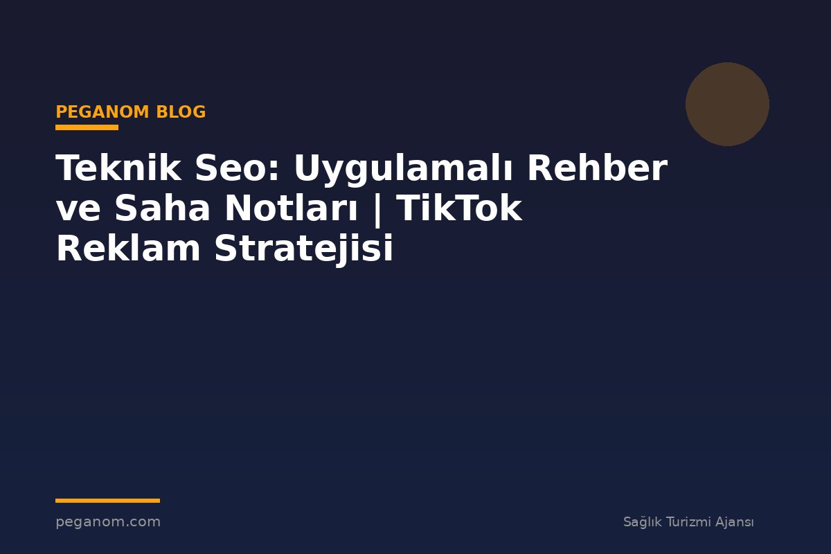 Teknik Seo: Uygulamalı Rehber ve Saha Notları | TikTok Reklam Stratejisi