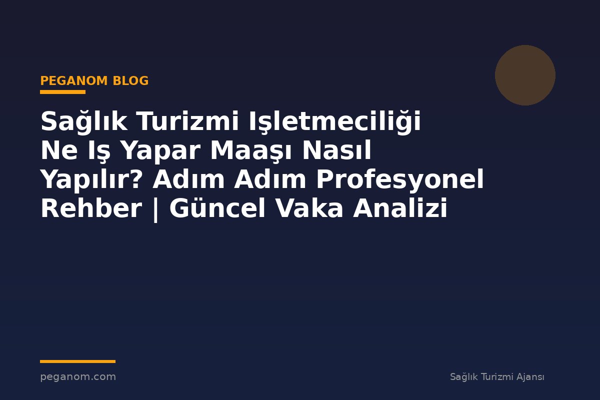 Sağlık Turizmi Işletmeciliği Ne Iş Yapar Maaşı Nasıl Yapılır? Adım Adım Profesyonel Rehber | Güncel Vaka Analizi