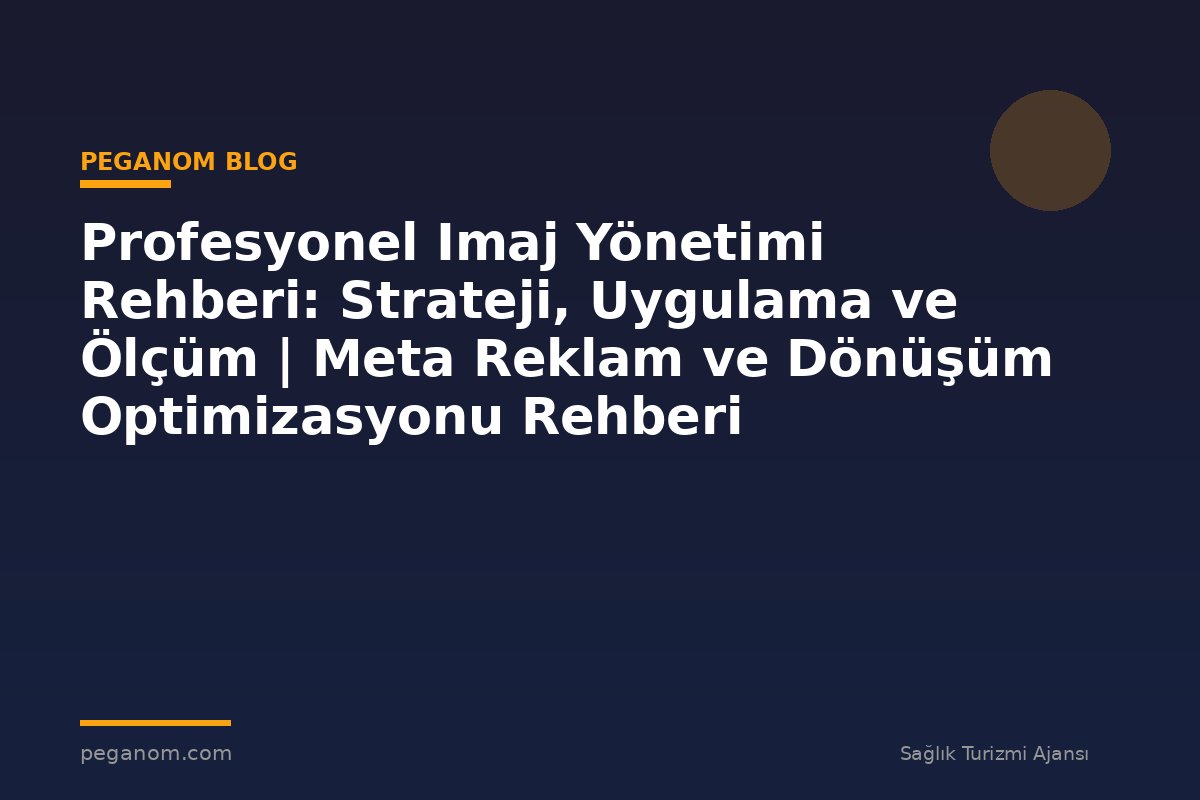 Profesyonel Imaj Yönetimi Rehberi: Strateji, Uygulama ve Ölçüm | Meta Reklam ve Dönüşüm Optimizasyonu Rehberi