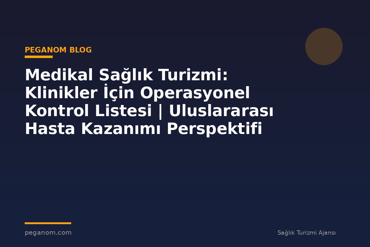 Medikal Sağlık Turizmi: Klinikler İçin Operasyonel Kontrol Listesi | Uluslararası Hasta Kazanımı Perspektifi