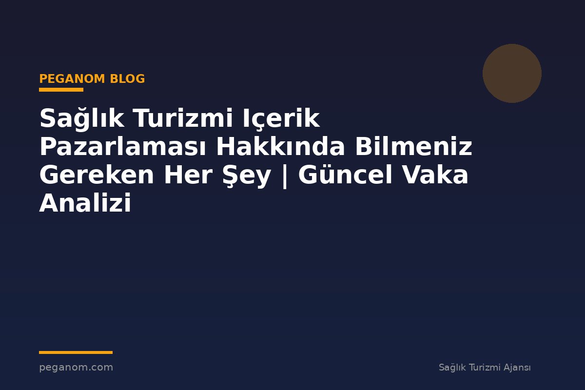 Sağlık Turizmi Içerik Pazarlaması Hakkında Bilmeniz Gereken Her Şey | Güncel Vaka Analizi