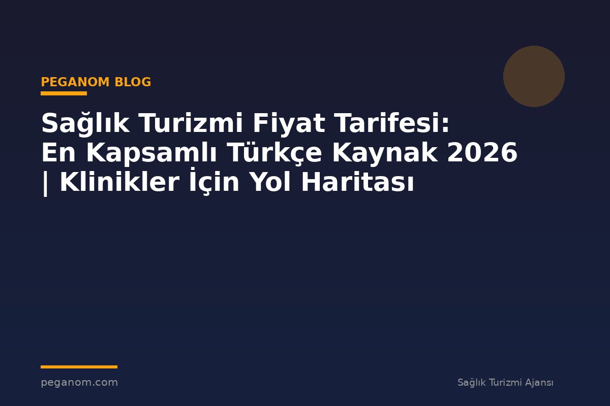 Sağlık Turizmi Fiyat Tarifesi: En Kapsamlı Türkçe Kaynak 2026 | Klinikler İçin Yol Haritası