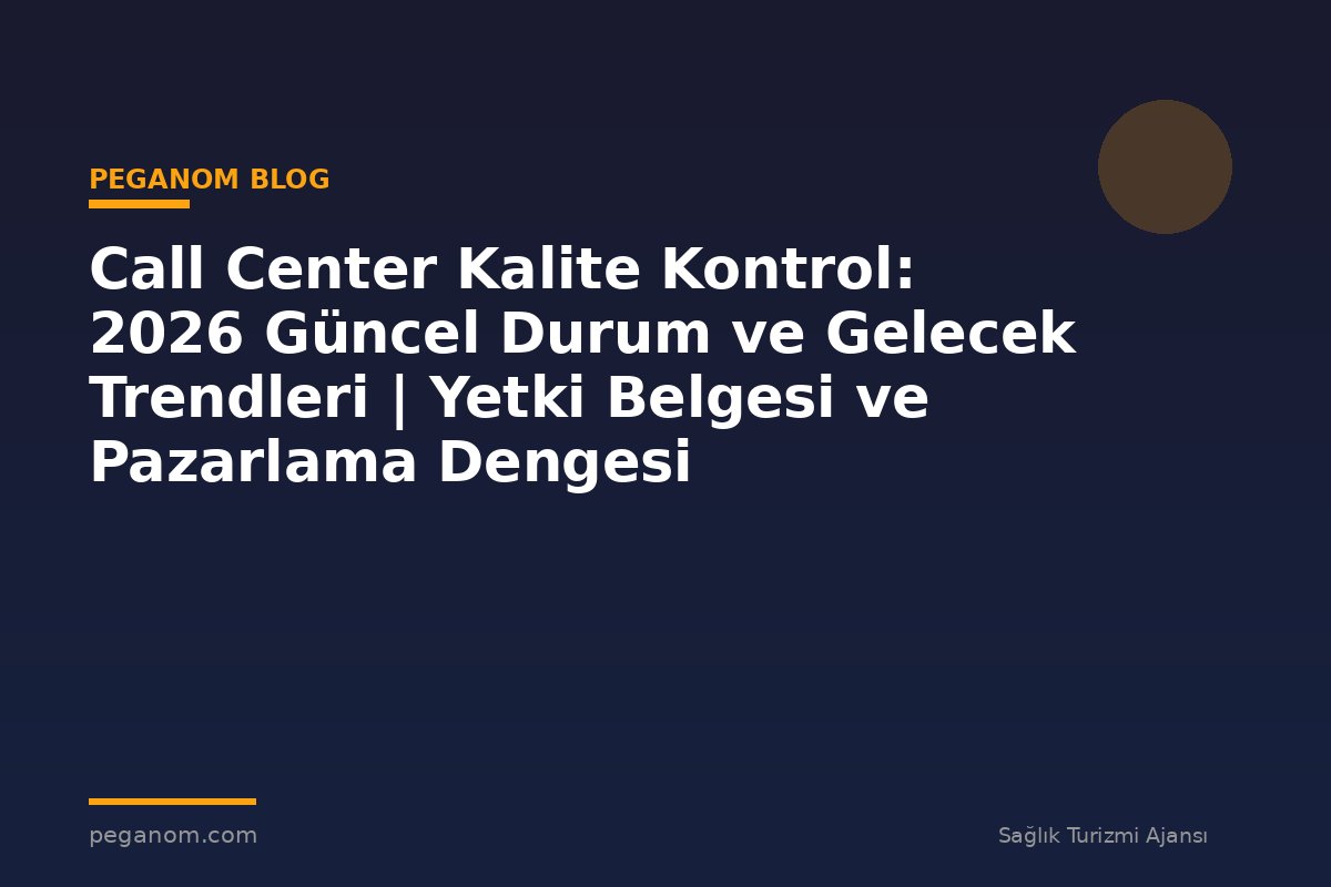 Call Center Kalite Kontrol: 2026 Güncel Durum ve Gelecek Trendleri | Yetki Belgesi ve Pazarlama Dengesi