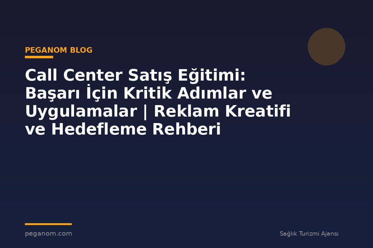 Call Center Satış Eğitimi: Başarı İçin Kritik Adımlar ve Uygulamalar | Reklam Kreatifi ve Hedefleme Rehberi