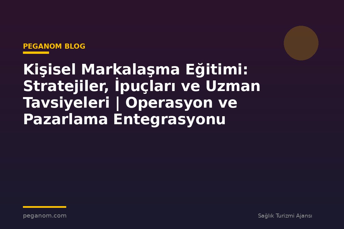Kişisel Markalaşma Eğitimi: Stratejiler, İpuçları ve Uzman Tavsiyeleri | Operasyon ve Pazarlama Entegrasyonu