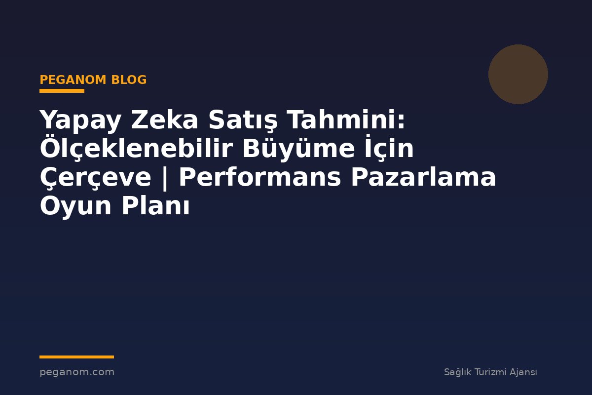 Yapay Zeka Satış Tahmini: Ölçeklenebilir Büyüme İçin Çerçeve | Performans Pazarlama Oyun Planı