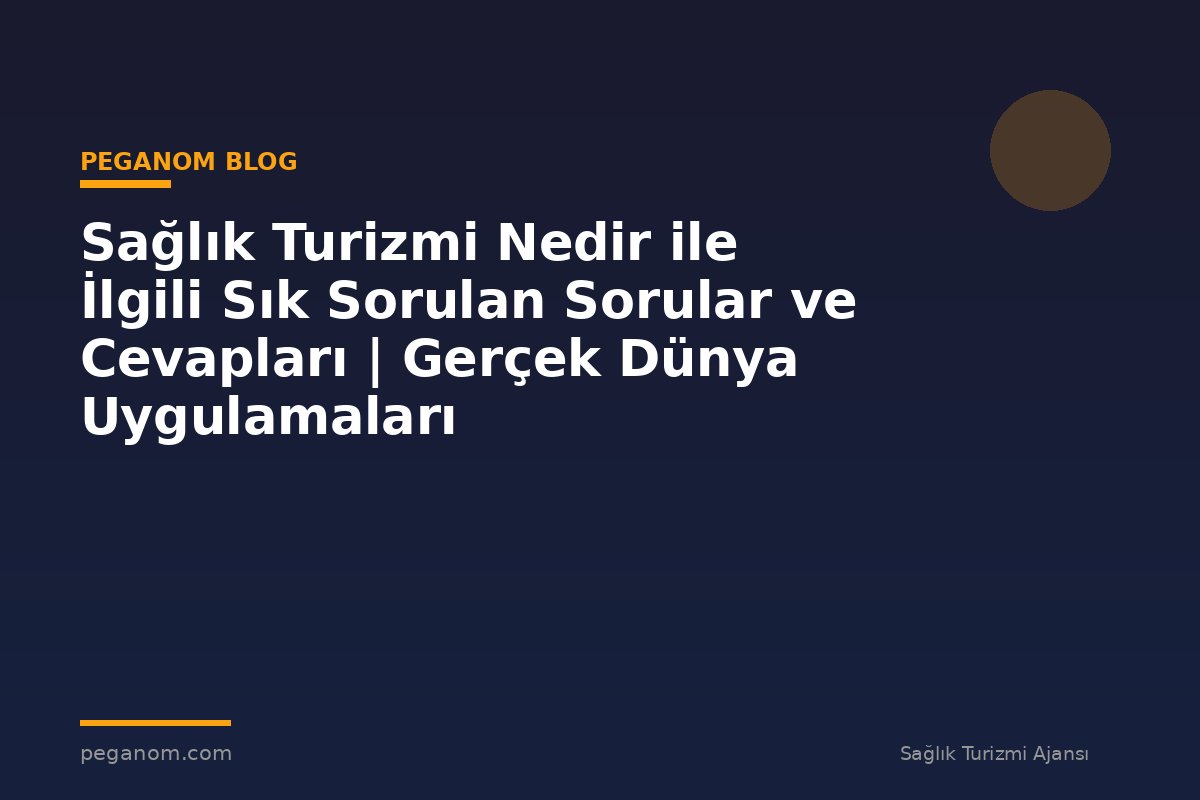 Sağlık Turizmi Nedir ile İlgili Sık Sorulan Sorular ve Cevapları | Gerçek Dünya Uygulamaları