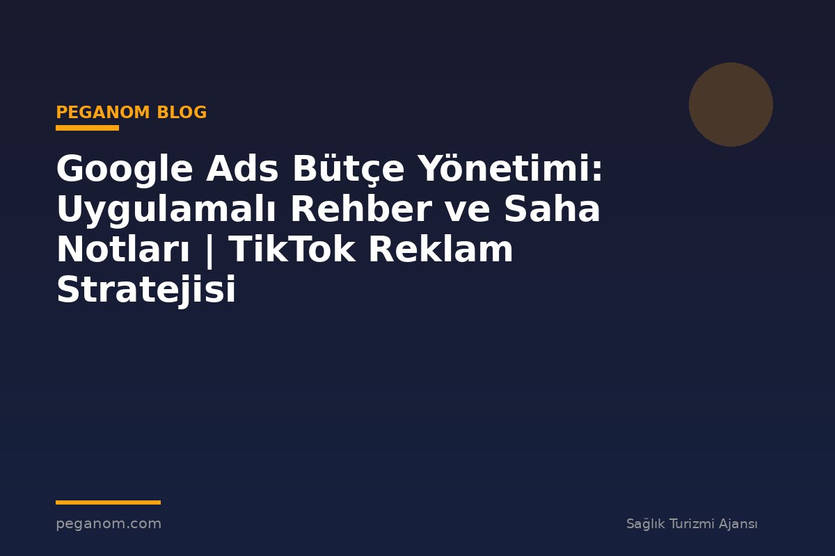 Google Ads Bütçe Yönetimi: Uygulamalı Rehber ve Saha Notları | TikTok Reklam Stratejisi