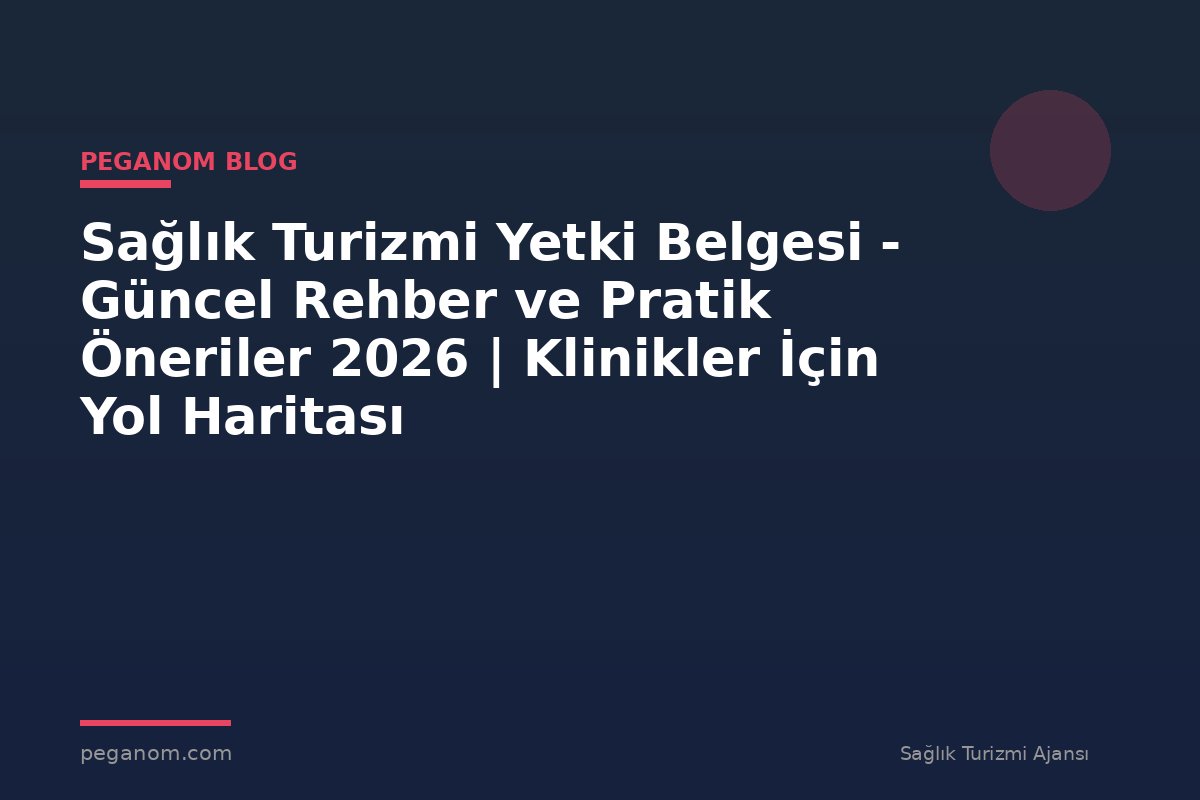Sağlık Turizmi Yetki Belgesi - Güncel Rehber ve Pratik Öneriler 2026 | Klinikler İçin Yol Haritası
