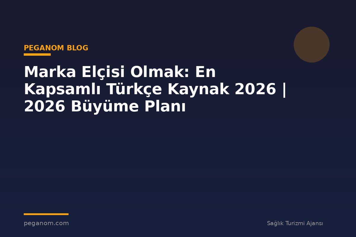Marka Elçisi Olmak: En Kapsamlı Türkçe Kaynak 2026 | 2026 Büyüme Planı