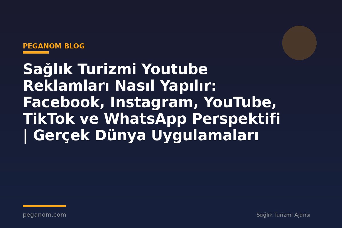 Sağlık Turizmi Youtube Reklamları Nasıl Yapılır: Facebook, Instagram, YouTube, TikTok ve WhatsApp Perspektifi | Gerçek Dünya Uygulamaları