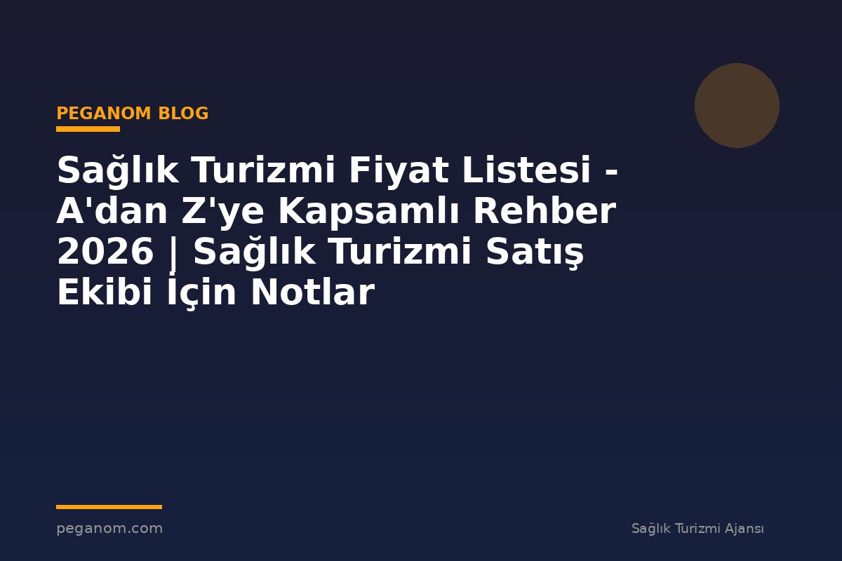Sağlık Turizmi Fiyat Listesi - A'dan Z'ye Kapsamlı Rehber 2026 | Sağlık Turizmi Satış Ekibi İçin Notlar
