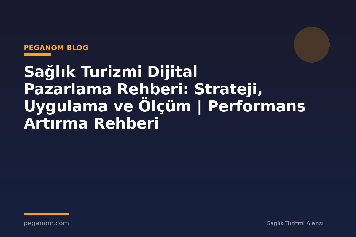 Sağlık Turizmi Dijital Pazarlama Rehberi: Strateji, Uygulama ve Ölçüm | Performans Artırma Rehberi