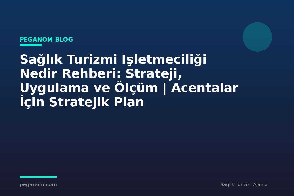 Sağlık Turizmi Işletmeciliği Nedir Rehberi: Strateji, Uygulama ve Ölçüm | Acentalar İçin Stratejik Plan