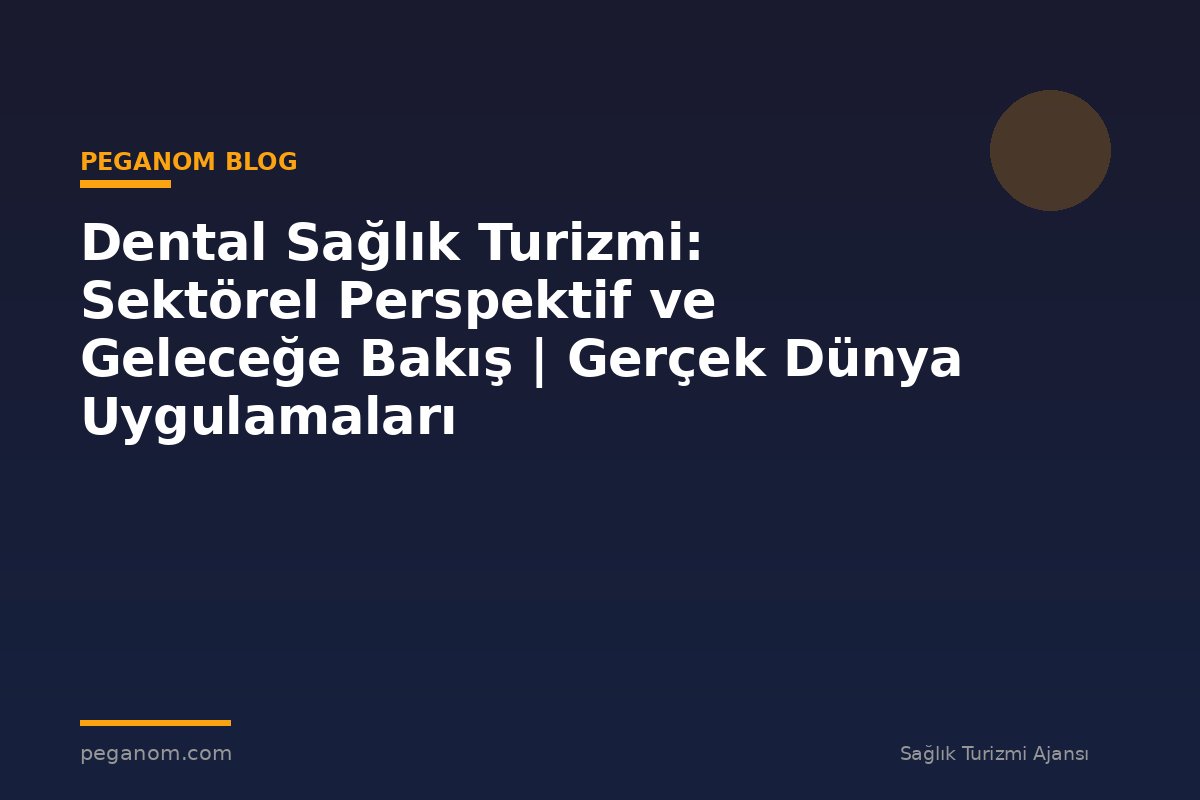Dental Sağlık Turizmi: Sektörel Perspektif ve Geleceğe Bakış | Gerçek Dünya Uygulamaları
