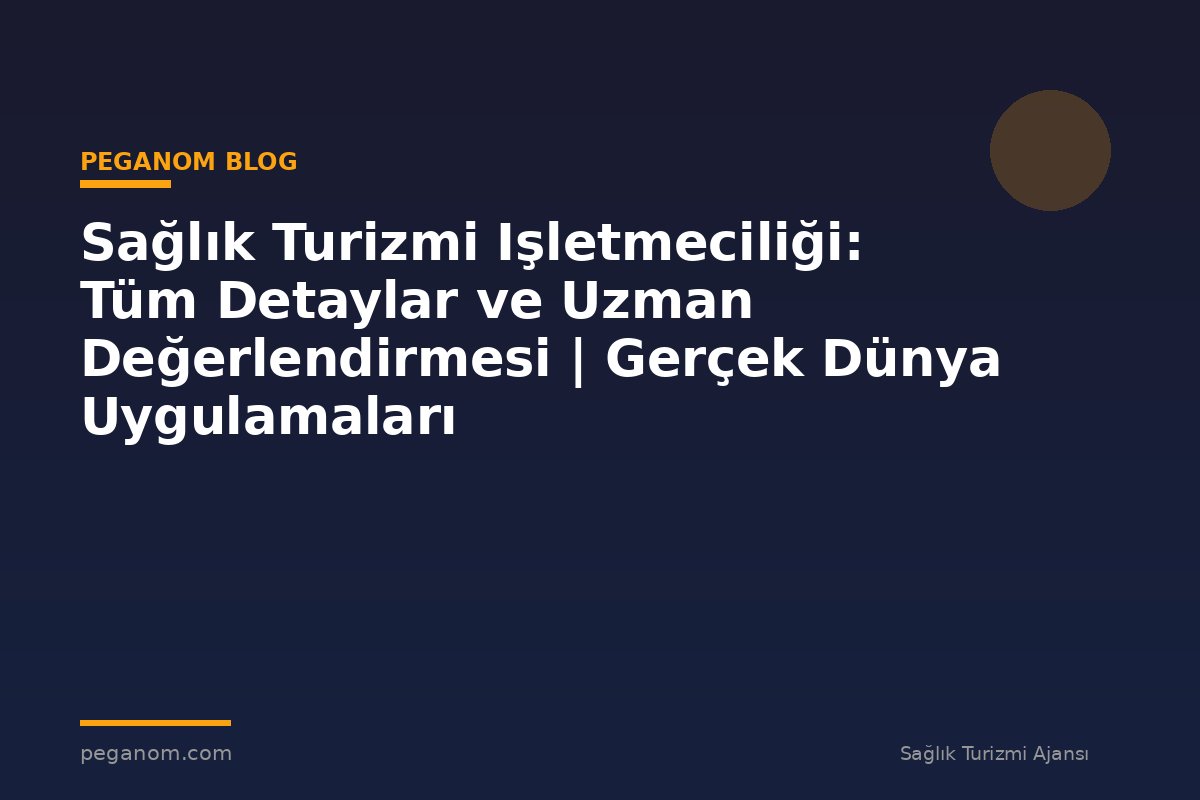 Sağlık Turizmi Işletmeciliği: Tüm Detaylar ve Uzman Değerlendirmesi | Gerçek Dünya Uygulamaları