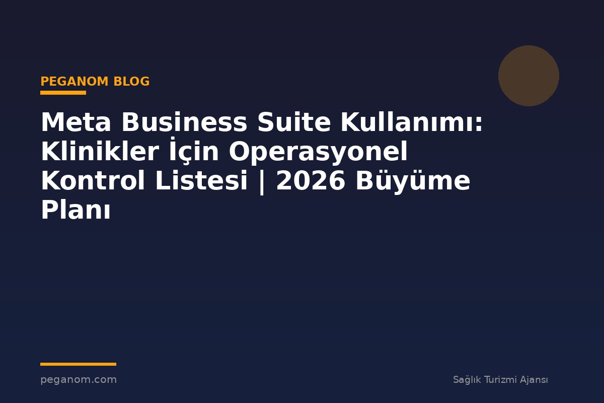 Meta Business Suite Kullanımı: Klinikler İçin Operasyonel Kontrol Listesi | 2026 Büyüme Planı